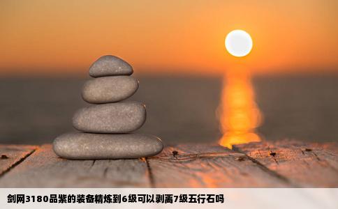 剑网3180品紫的装备精炼到6级可以剥离7级五行石吗