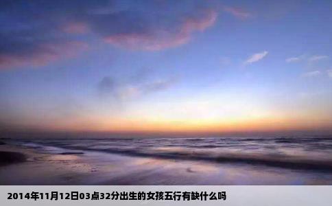 2014年11月12日03点32分出生的女孩五行有缺什么吗