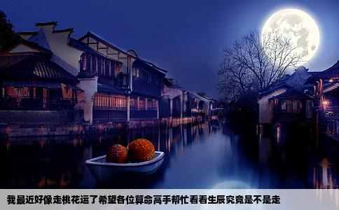 我最近好像走桃花运了希望各位算命高手帮忙看看生辰究竟是不是走