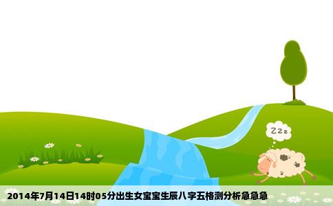 2014年7月14日14时05分出生女宝宝生辰八字五格测分析急急急