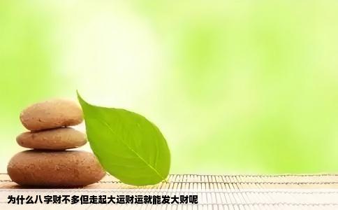 为什么八字财不多但走起大运财运就能发大财呢