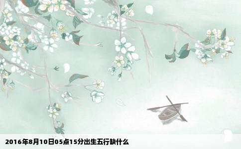 2016年8月10日05点15分出生五行缺什么