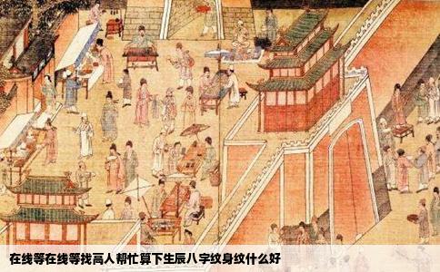 在线等在线等找高人帮忙算下生辰八字纹身纹什么好