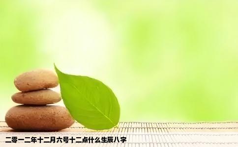 二零一二年十二月六号十二点什么生辰八字