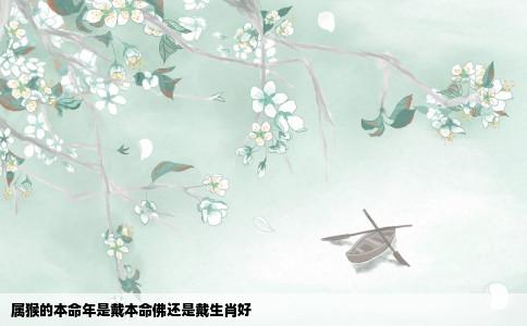 属猴的本命年是戴本命佛还是戴生肖好
