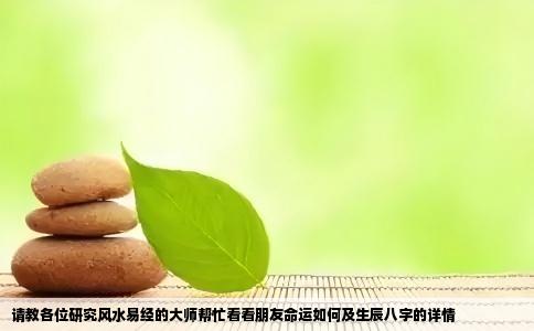 请教各位研究风水易经的大师帮忙看看朋友命运如何及生辰八字的详情