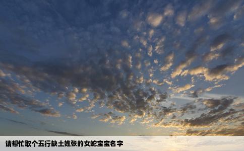 请帮忙取个五行缺土姓张的女蛇宝宝名字