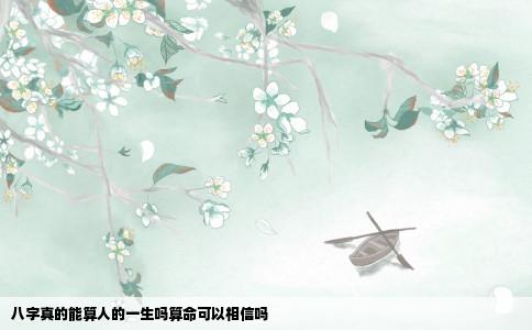 八字真的能算人的一生吗算命可以相信吗