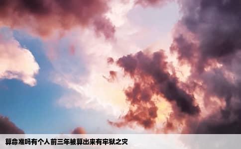 算命准吗有个人前三年被算出来有牢狱之灾