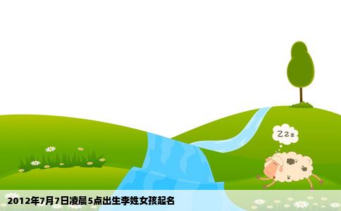 2012年7月7日凌晨5点出生李姓女孩起名