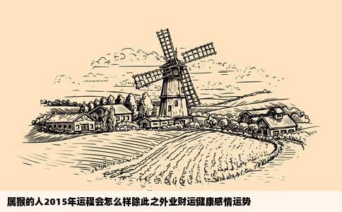 属猴的人2015年运程会怎么样除此之外业财运健康感情运势
