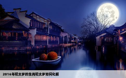 2016年犯太岁的生肖犯太岁如何化解