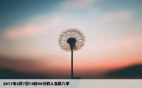 2017年5月7日15时40分的人生辰八字