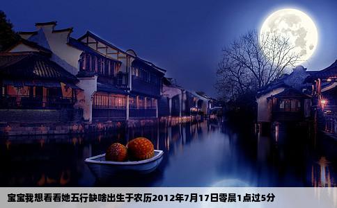 宝宝我想看看她五行缺啥出生于农历2012年7月17日零晨1点过5分