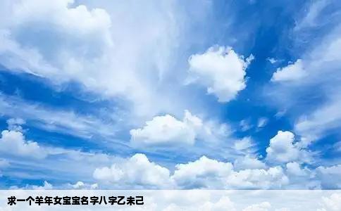 求一个羊年女宝宝名字八字乙未己