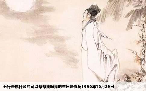 五行是属什么的可以帮帮我吗我的生日是农历1990年10月29日
