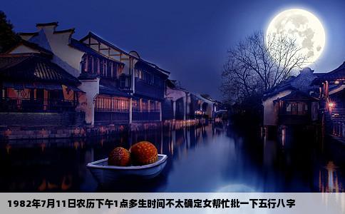 1982年7月11日农历下午1点多生时间不太确定女帮忙批一下五行八字