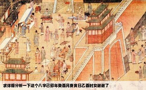 求详细分析一下这个八字己卯年癸酉月庚寅日乙酉时女谢谢了