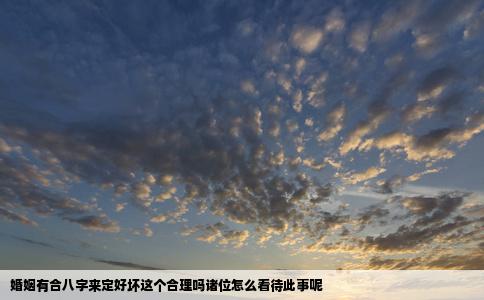 婚姻有合八字来定好坏这个合理吗诸位怎么看待此事呢