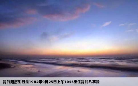 我的阳历生日是1982年9月25日上午1055出生我的八字是