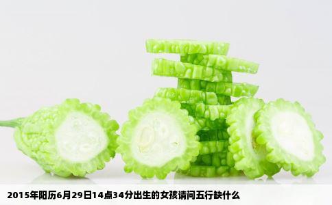 2015年阳历6月29日14点34分出生的女孩请问五行缺什么