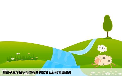 帮孩子取个名字与博有关的配合五行和笔画谢谢