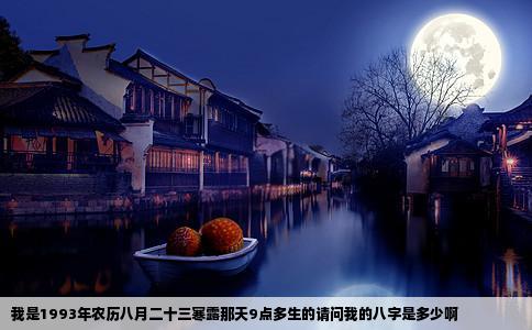 我是1993年农历八月二十三寒露那天9点多生的请问我的八字是多少啊