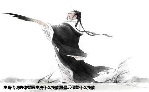 生肖传说的体智医生洗什么技能跟最后保留什么技能