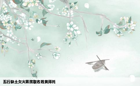 五行缺土欠火男孩取名姓黄拜托