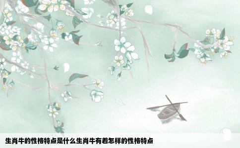 生肖牛的性格特点是什么生肖牛有着怎样的性格特点