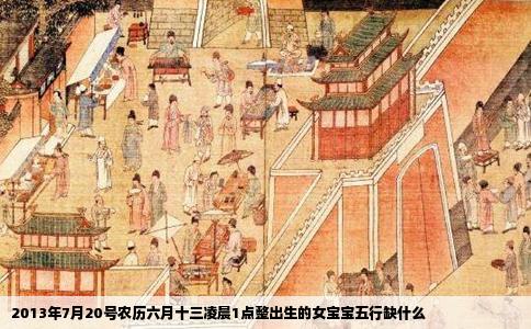 2013年7月20号农历六月十三凌晨1点整出生的女宝宝五行缺什么