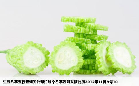 生辰八字五行查询另外帮忙起个名字姓刘女孩公历2012年11月9号10