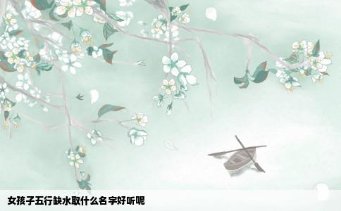 女孩子五行缺水取什么名字好听呢