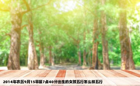 2014年农历9月15早晨7点40分出生的女孩五行怎么样五行
