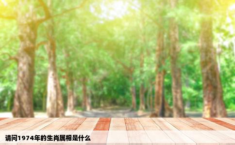 请问1974年的生肖属相是什么
