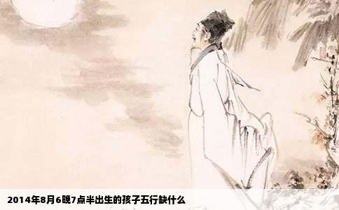 2014年8月6晚7点半出生的孩子五行缺什么