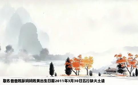 取名爸爸姓廖妈妈姓黄出生日期2011年3月30日五行缺火土请