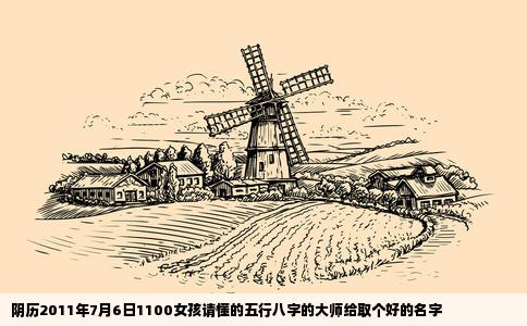 阴历2011年7月6日1100女孩请懂的五行八字的大师给取个好的名字