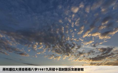 拜托哪位大师给看看八字1987九月初十丑时阴历女谢谢啦