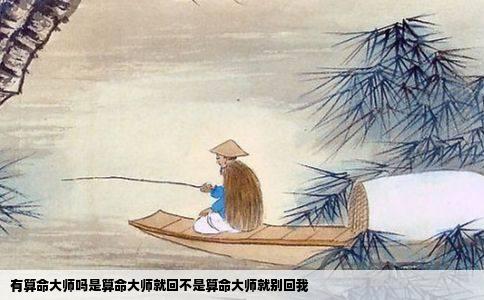 有算命大师吗是算命大师就回不是算命大师就别回我
