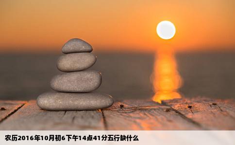 农历2016年10月初6下午14点41分五行缺什么
