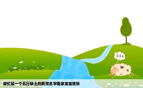 帮忙起一个五行缺土的男孩名字我家宝宝姓张