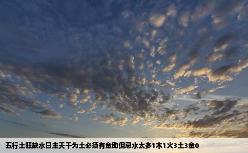 五行土旺缺水日主天干为土必须有金助但忌水太多1木1火3土3金0