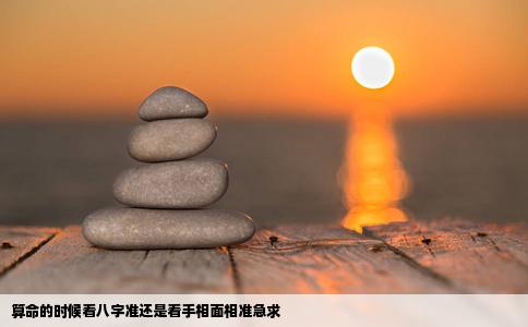 算命的时候看八字准还是看手相面相准急求