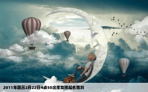 2011年阴历2月22日4点50出生女孩起名姓刘