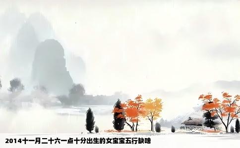 2014十一月二十六一点十分出生的女宝宝五行缺啥