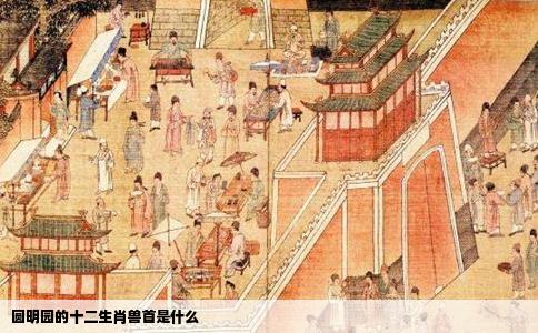 圆明园的十二生肖兽首是什么