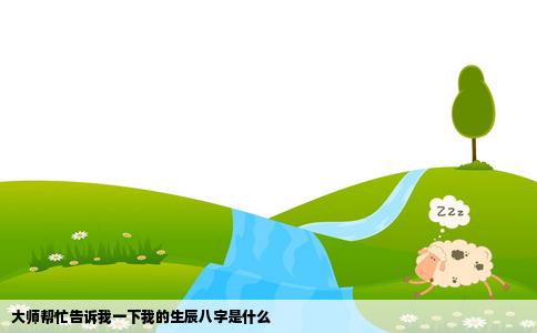 大师帮忙告诉我一下我的生辰八字是什么