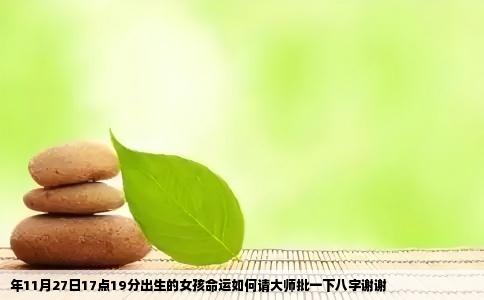 年11月27日17点19分出生的女孩命运如何请大师批一下八字谢谢