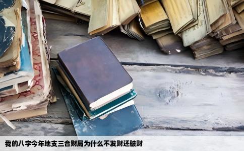 我的八字今年地支三合财局为什么不发财还破财